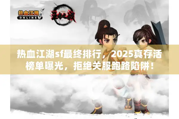 热血江湖sf最终排行,2025真存活榜单曝光,拒绝关服跑路陷阱! 热血江湖sf最终排行,2025真存活榜单曝光,拒绝关服跑路陷阱!