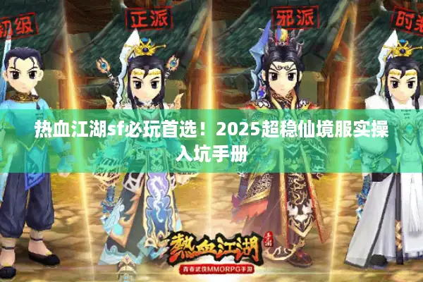 热血江湖sf必玩首选！2025超稳仙境服实操入坑手册