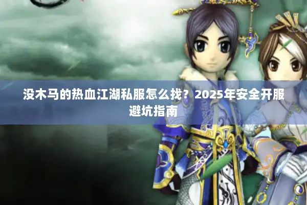 没木马的热血江湖私服怎么找？2025年安全开服避坑指南