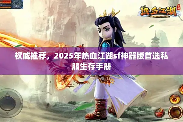 权威推荐,2025年热血江湖sf神器版首选私服生存手册 权威推荐,2025年热血江湖sf神器版首选私服生存手册