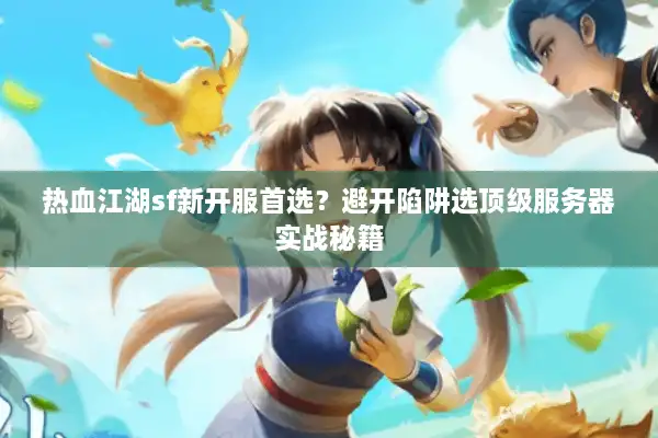 热血江湖sf新开服首选？避开陷阱选顶级服务器实战秘籍