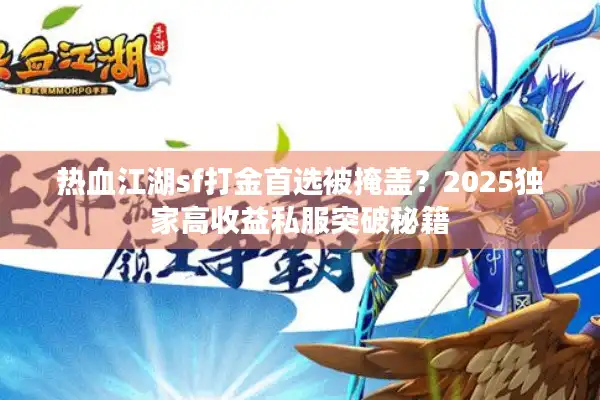 热血江湖sf打金首选被掩盖?2025独家高收益私服突破秘籍 热血江湖sf打金首选被掩盖?2025独家高收益私服突破秘籍