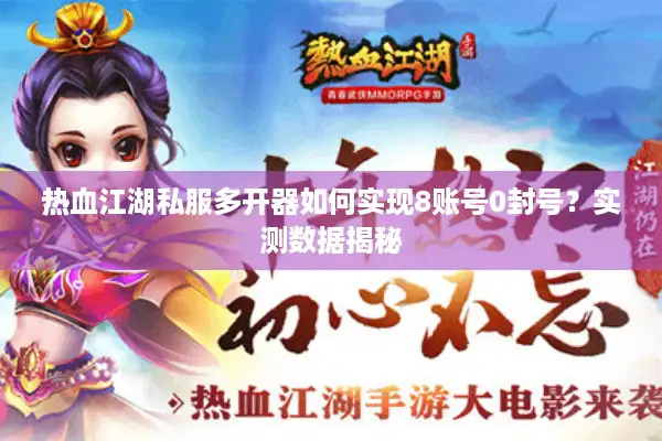 热血江湖私服多开器如何实现8账号0封号？实测数据揭秘