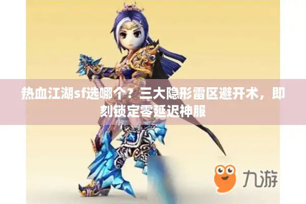 热血江湖sf选哪个？三大隐形雷区避开术，即刻锁定零延迟神服