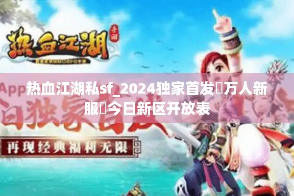 热血江湖私sf_2024独家首发▷万人新服◁今日新区开放表