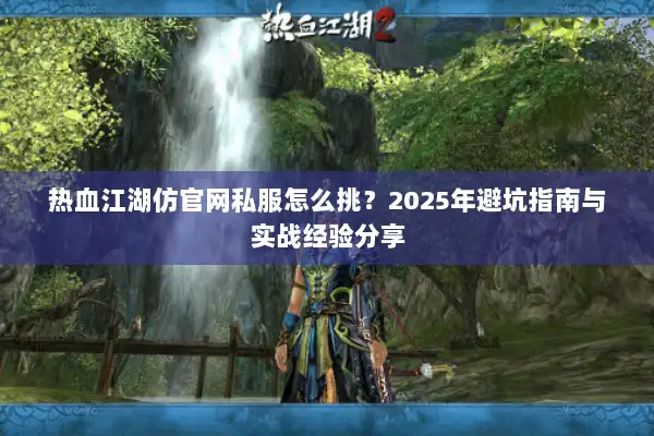 热血江湖仿官网私服怎么挑？2025年避坑指南与实战经验分享