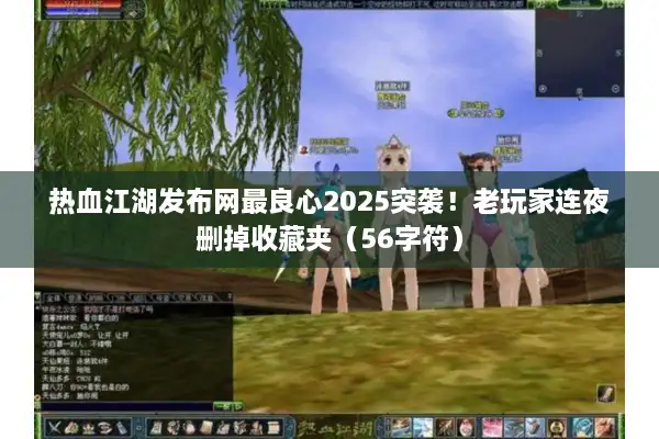 热血江湖发布网最良心2025突袭！老玩家连夜删掉收藏夹（56字符）