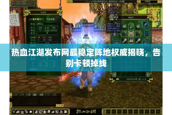 热血江湖发布网最稳定阵地权威揭晓，告别卡顿掉线