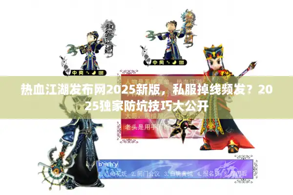 热血江湖发布网2025新版,私服掉线频发?2025独家防坑技巧大公开 热血江湖发布网2025新版,私服掉线频发?2025独家防坑技巧大公开