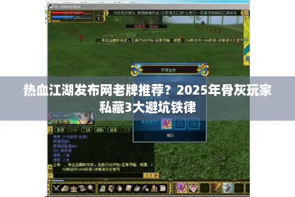 热血江湖发布网老牌推荐？2025年骨灰玩家私藏3大避坑铁律