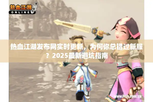热血江湖发布网实时更新，为何你总错过新服？2025最新避坑指南