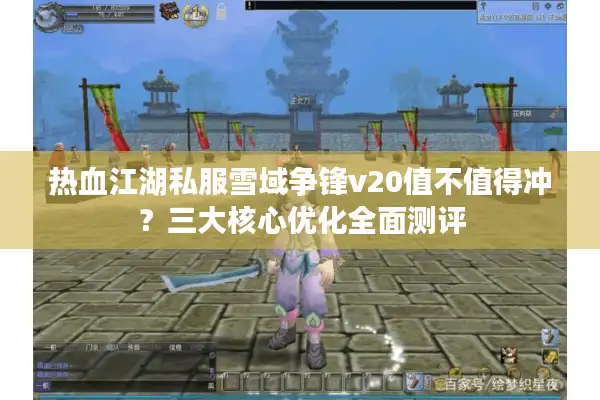 热血江湖私服雪域争锋v20值不值得冲？三大核心优化全面测评