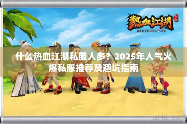 什么热血江湖私服人多？2025年人气火爆私服推荐及避坑指南