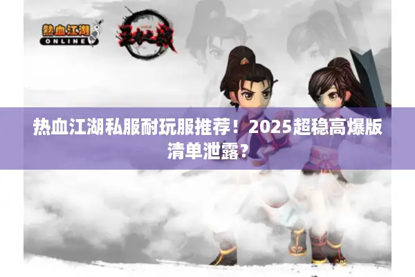 热血江湖私服耐玩服推荐!2025超稳高爆版清单泄露? 热血江湖私服耐玩服推荐!2025超稳高爆版清单泄露?