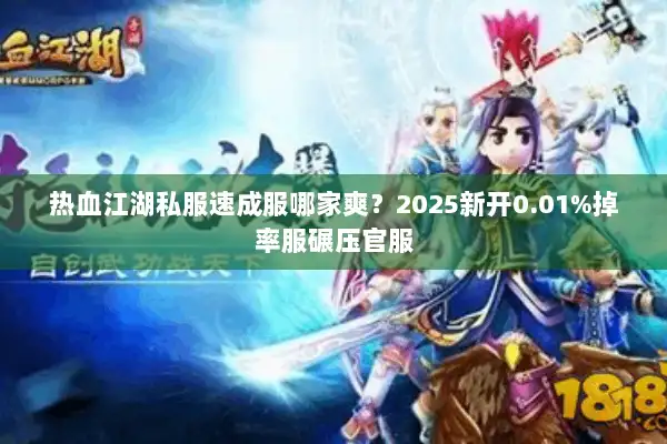 热血江湖私服速成服哪家爽？2025新开0.01%掉率服碾压官服