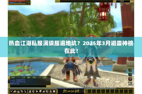 热血江湖私服满级服遍地坑?2025年3月避雷神榜在此! 热血江湖私服满级服遍地坑?2025年3月避雷神榜在此!