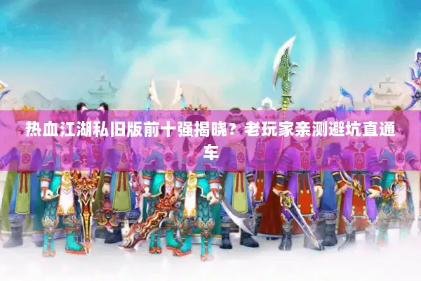 热血江湖私旧版前十强揭晓？老玩家亲测避坑直通车