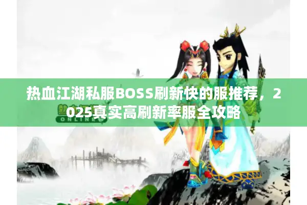 热血江湖私服BOSS刷新快的服推荐，2025真实高刷新率服全攻略