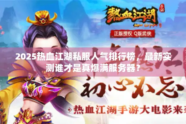 2025热血江湖私服人气排行榜，最新实测谁才是真爆满服务器？