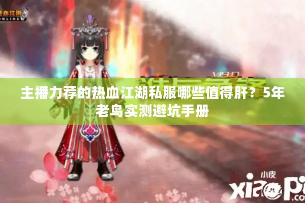 主播力荐的热血江湖私服哪些值得肝?5年老鸟实测避坑手册 主播力荐的热血江湖私服哪些值得肝?5年老鸟实测避坑手册