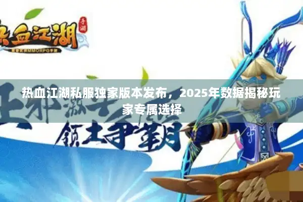 热血江湖私服独家版本发布，2025年数据揭秘玩家专属选择
