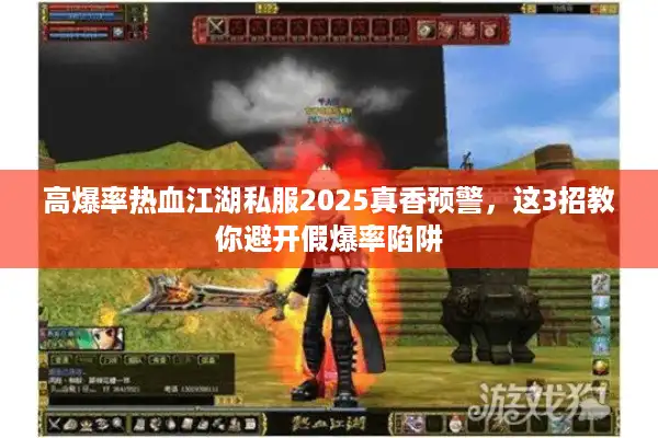 高爆率热血江湖私服2025真香预警，这3招教你避开假爆率陷阱