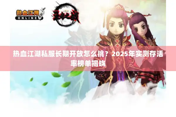 热血江湖私服长期开放怎么挑？2025年实测存活率榜单揭晓