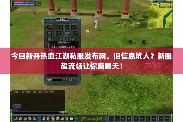 今日新开热血江湖私服发布网，旧信息坑人？新服超流畅让你爽翻天！