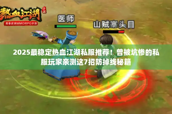 2025最稳定热血江湖私服推荐！曾被坑惨的私服玩家亲测这7招防掉线秘籍