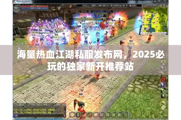 海量热血江湖私服发布网,2025必玩的独家新开推荐站 海量热血江湖私服发布网,2025必玩的独家新开推荐站