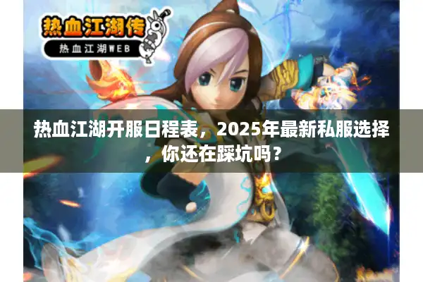热血江湖开服日程表，2025年最新私服选择，你还在踩坑吗？
