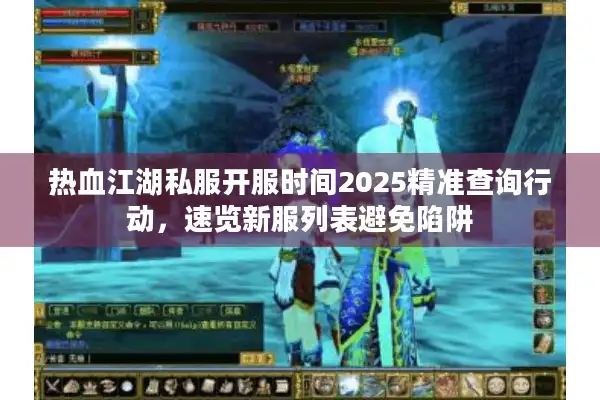 热血江湖私服开服时间2025精准查询行动，速览新服列表避免陷阱