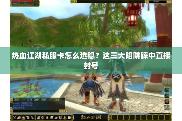 热血江湖私服卡怎么选稳？这三大陷阱踩中直接封号