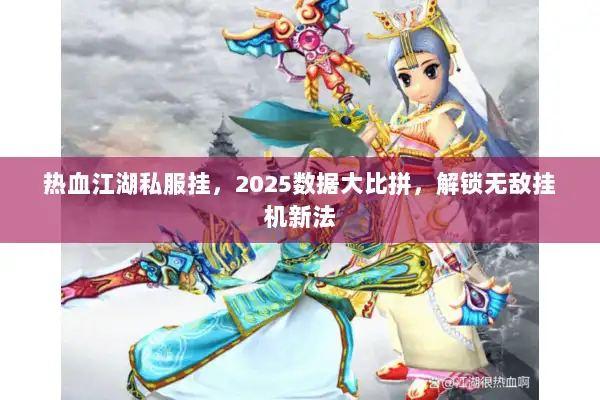 热血江湖私服挂，2025数据大比拼，解锁无敌挂机新法