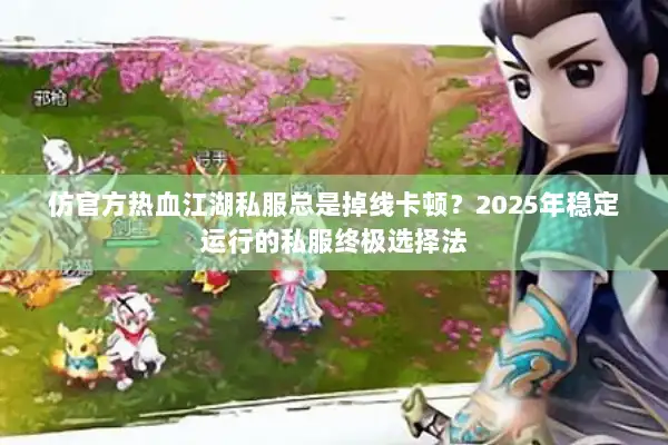 仿官方热血江湖私服总是掉线卡顿？2025年稳定运行的私服终极选择法