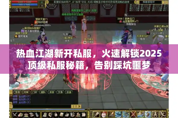 热血江湖新开私服，火速解锁2025顶级私服秘籍，告别踩坑噩梦