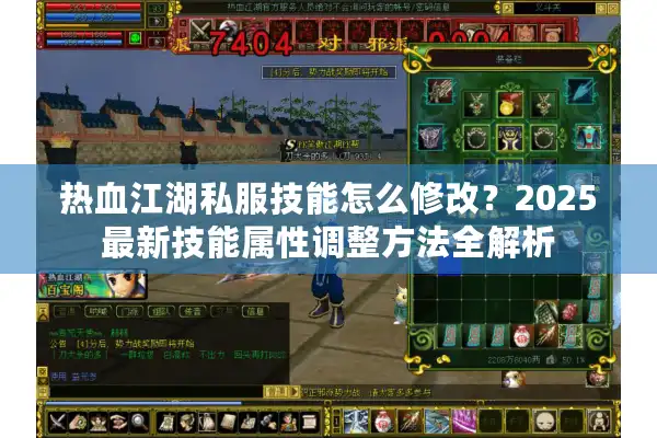 热血江湖私服技能怎么修改?2025最新技能属性调整方法全解析 热血江湖私服技能怎么修改?2025最新技能属性调整方法全解析