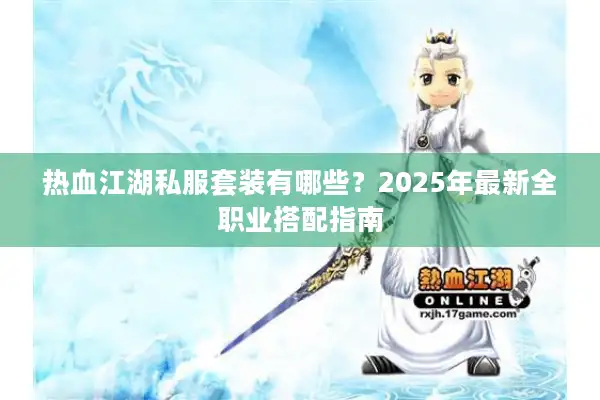 热血江湖私服套装有哪些?2025年最新全职业搭配指南 热血江湖私服套装有哪些?2025年最新全职业搭配指南