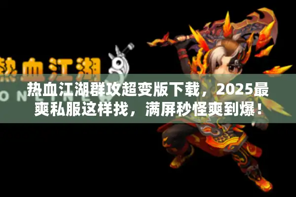 热血江湖群攻超变版下载,2025最爽私服这样找,满屏秒怪爽到爆! 热血江湖群攻超变版下载,2025最爽私服这样找,满屏秒怪爽到爆!