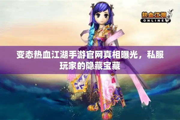 变态热血江湖手游官网真相曝光，私服玩家的隐藏宝藏