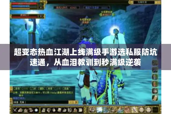 超变态热血江湖上线满级手游选私服防坑速通，从血泪教训到秒满级逆袭