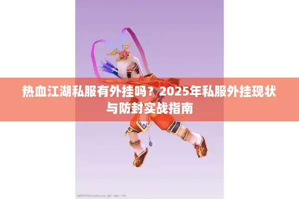 热血江湖私服有外挂吗？2025年私服外挂现状与防封实战指南