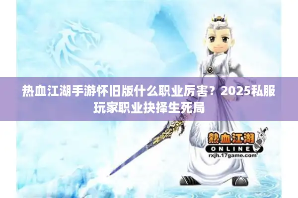 热血江湖手游怀旧版什么职业厉害?2025私服玩家职业抉择生死局 热血江湖手游怀旧版什么职业厉害?2025私服玩家职业抉择生死局