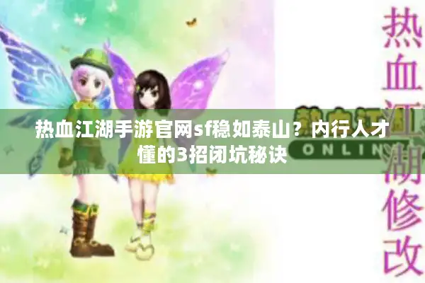 热血江湖手游官网sf稳如泰山？内行人才懂的3招闭坑秘诀