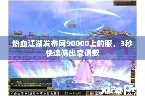 热血江湖发布网90000上的服,3秒快速筛出靠谱款 热血江湖发布网90000上的服,3秒快速筛出靠谱款