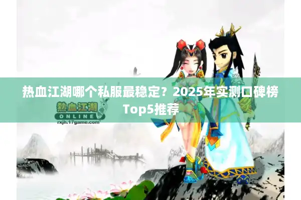 热血江湖哪个私服最稳定？2025年实测口碑榜Top5推荐