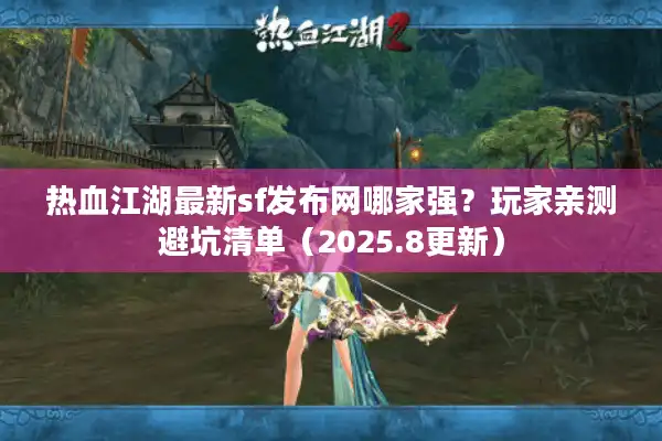 热血江湖最新sf发布网哪家强?玩家亲测避坑清单(2025.8更新) 热血江湖最新sf发布网哪家强?玩家亲测避坑清单(2025.8更新)