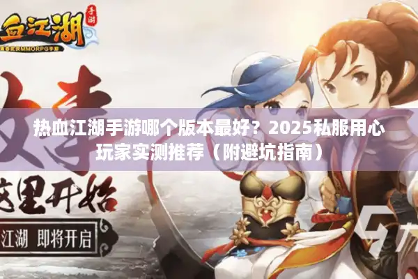 热血江湖手游哪个版本最好？2025私服用心玩家实测推荐（附避坑指南）