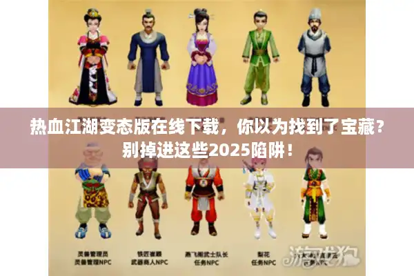 热血江湖变态版在线下载，你以为找到了宝藏？别掉进这些2025陷阱！