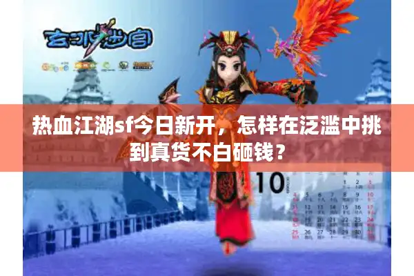 热血江湖sf今日新开，怎样在泛滥中挑到真货不白砸钱？